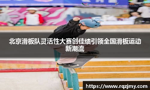 北京滑板队灵活性大赛创佳绩引领全国滑板运动新潮流