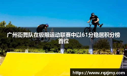 广州街舞队在极限运动联赛中以61分稳居积分榜首位