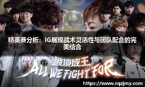 精英赛分析：IG展现战术灵活性与团队配合的完美结合